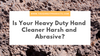 Is Your Heavy Duty Hand Cleaner Harsh and Abrasive?